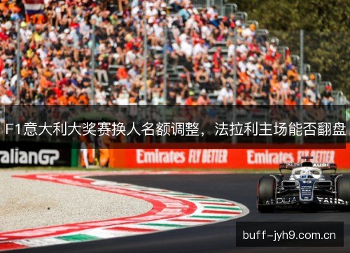F1意大利大奖赛换人名额调整，法拉利主场能否翻盘