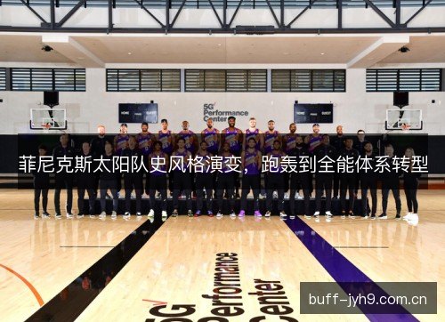 菲尼克斯太阳队史风格演变,跑轰到全能体系转型 菲尼克斯太阳队史风格演变,跑轰到全能体系转型