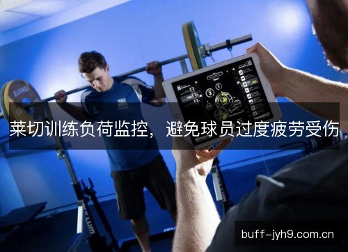 莱切训练负荷监控，避免球员过度疲劳受伤